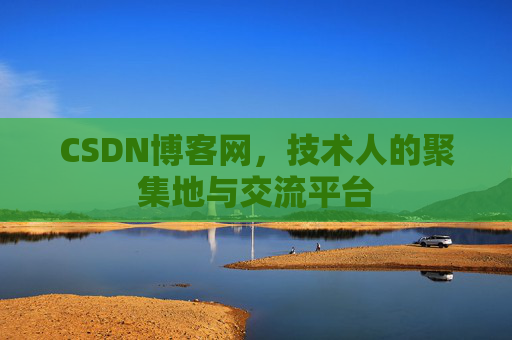 CSDN博客网，技术人的聚集地与交流平台
